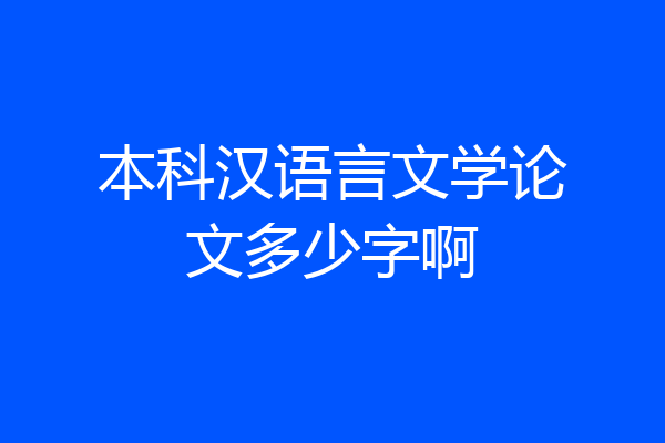 本科汉语言文学论文多少字啊