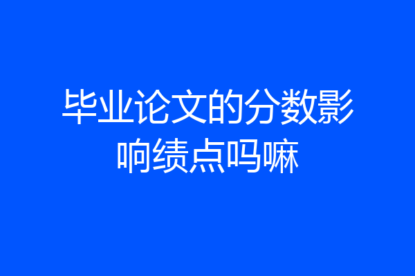 毕业论文的分数影响绩点吗嘛