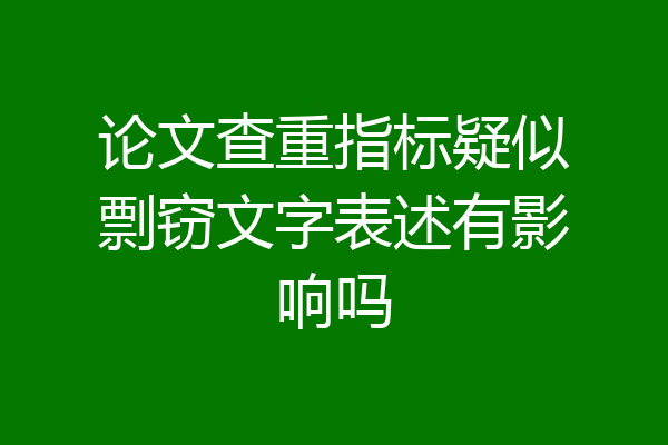 论文查重指标疑似剽窃文字表述有影响吗