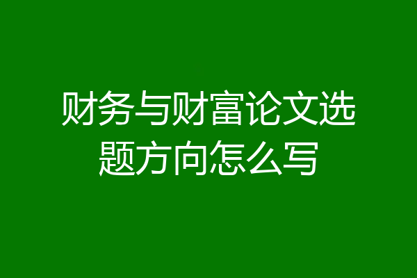 财务与财富论文选题方向怎么写