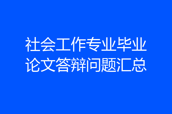 社会工作专业毕业论文答辩问题汇总