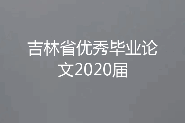 吉林省优秀毕业论文2020届