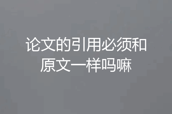 论文的引用必须和原文一样吗嘛