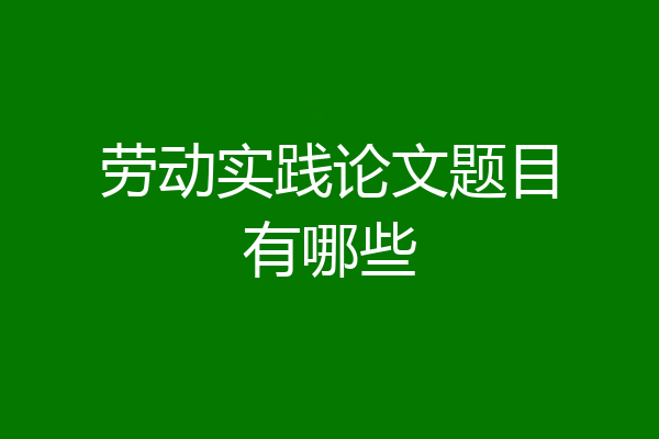 劳动实践论文题目有哪些