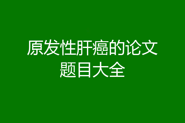 原发性肝癌的论文题目大全