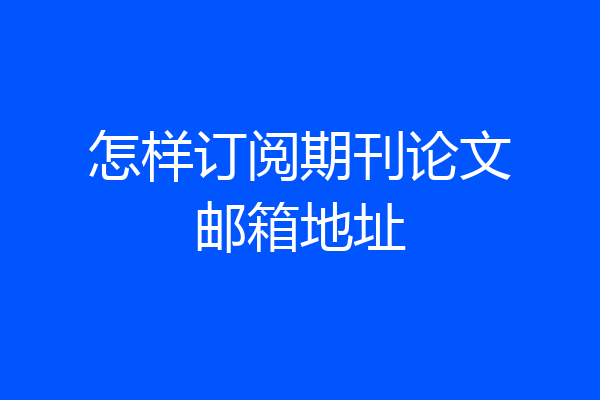 怎样订阅期刊论文邮箱地址