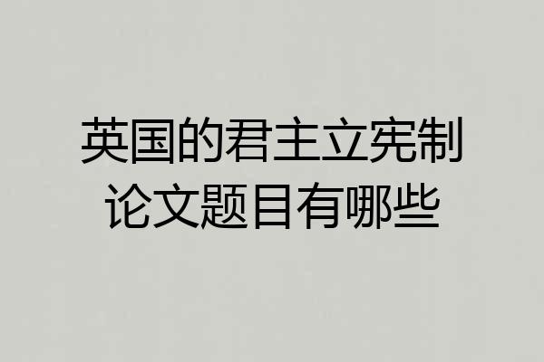 英国的君主立宪制论文题目有哪些