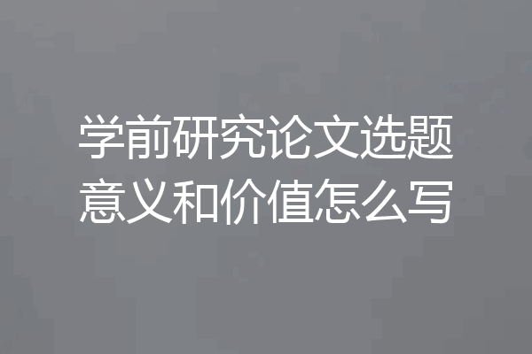 学前研究论文选题意义和价值怎么写