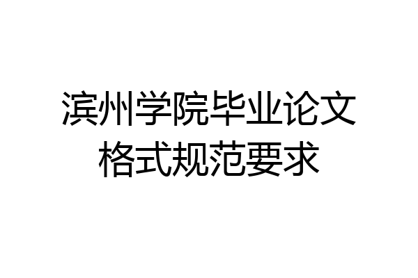 滨州学院毕业论文格式规范要求