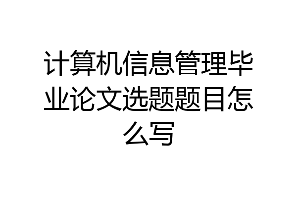 计算机信息管理毕业论文选题题目怎么写