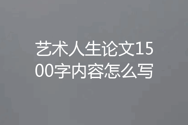 艺术人生论文1500字内容怎么写