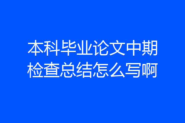 本科毕业论文中期检查总结怎么写啊