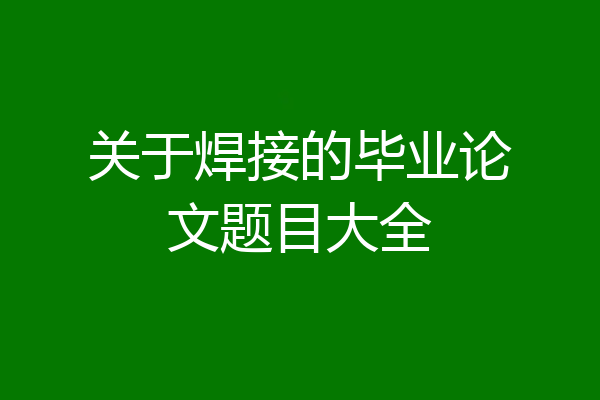 关于焊接的毕业论文题目大全