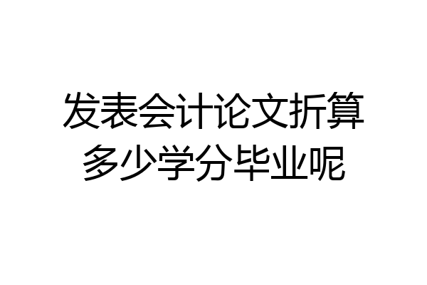 发表会计论文折算多少学分毕业呢