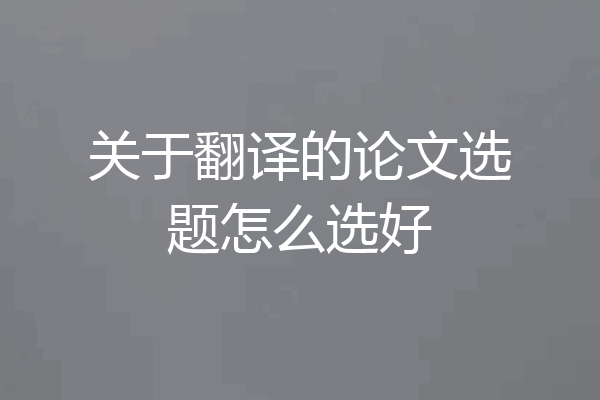 关于翻译的论文选题怎么选好