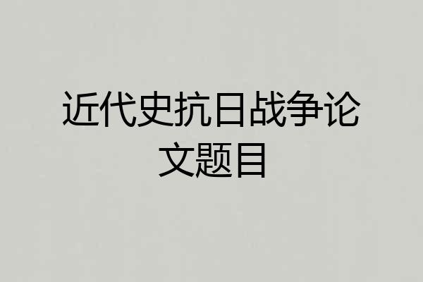 近代史抗日战争论文题目