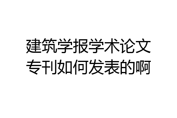 建筑学报学术论文专刊如何发表的啊