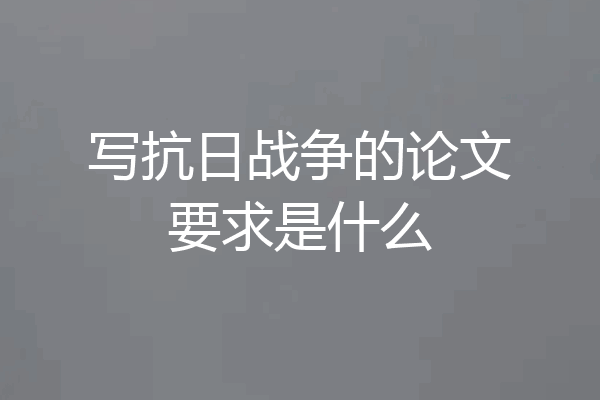 写抗日战争的论文要求是什么