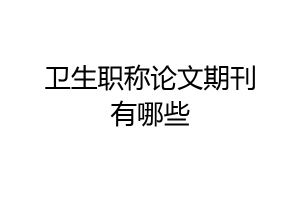卫生职称论文期刊有哪些
