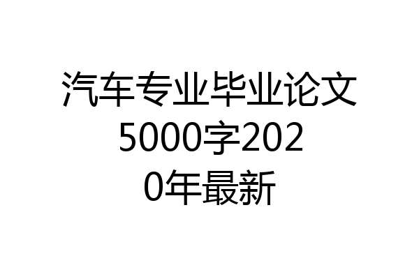 汽车专业毕业论文5000字2020年最新