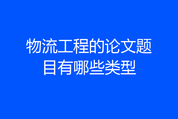 物流工程的论文题目有哪些类型