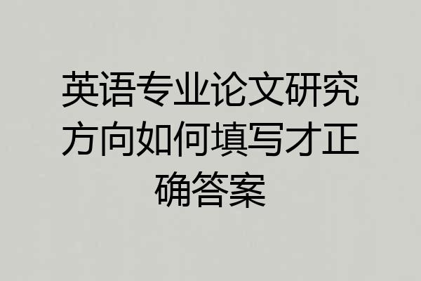 英语专业论文研究方向如何填写才正确答案