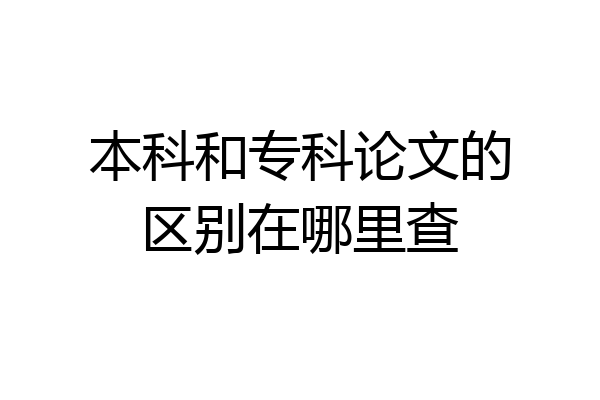 本科和专科论文的区别在哪里查