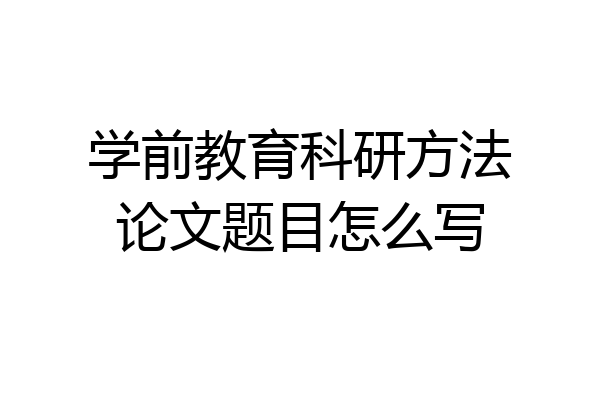 学前教育科研方法论文题目怎么写