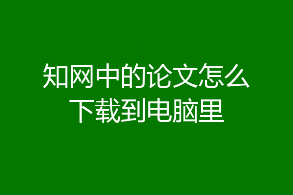 知网中的论文怎么下载到电脑里