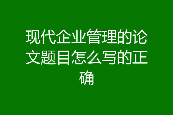 现代企业管理的论文题目怎么写的正确