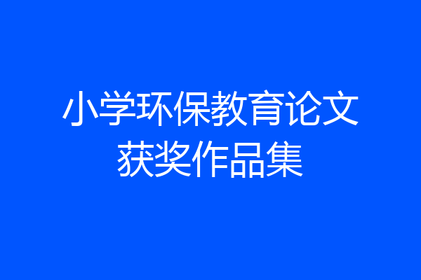 小学环保教育论文获奖作品集