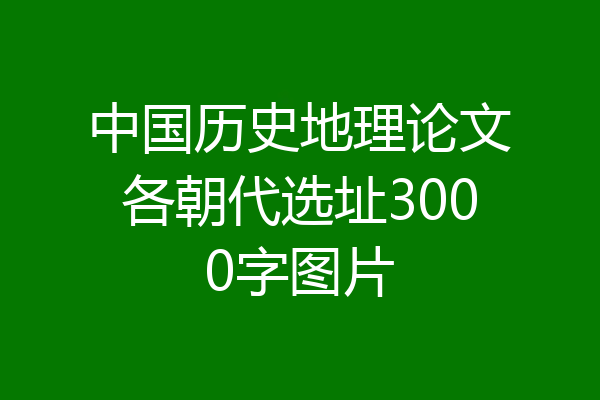 中国历史地理论文各朝代选址3000字图片