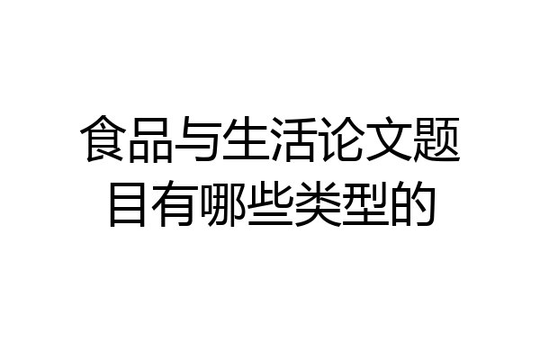 食品与生活论文题目有哪些类型的
