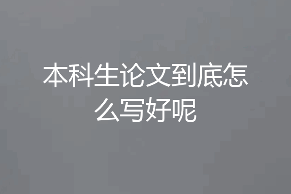 本科生论文到底怎么写好呢