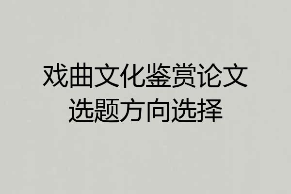 戏曲文化鉴赏论文选题方向选择