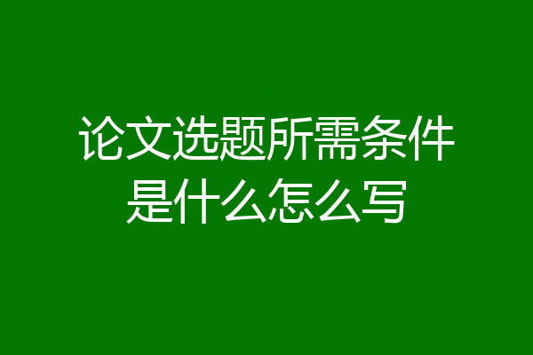 论文选题所需条件是什么怎么写