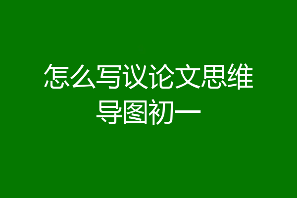 怎么写议论文思维导图初一