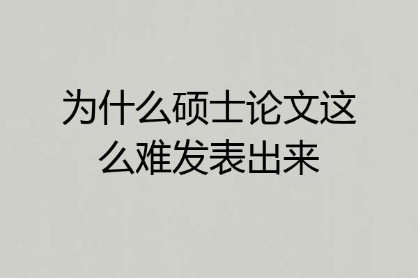 为什么硕士论文这么难发表出来
