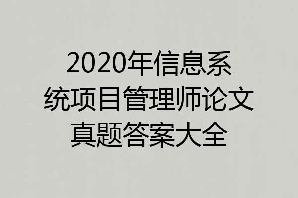 2020年信息系统项目管理师论文真题答案大全