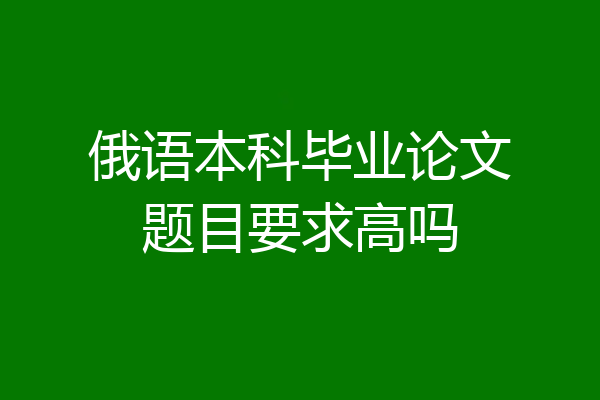 俄语本科毕业论文题目要求高吗