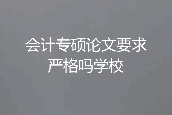会计专硕论文要求严格吗学校