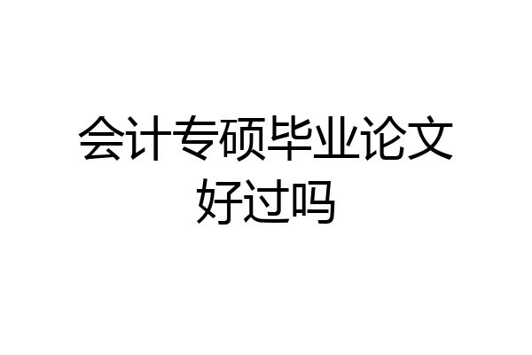 会计专硕毕业论文好过吗