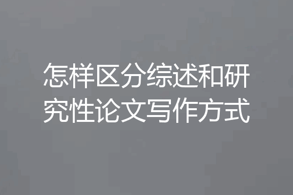 怎样区分综述和研究性论文写作方式