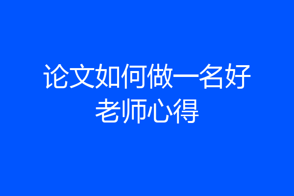 论文如何做一名好老师心得