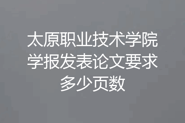 太原职业技术学院学报发表论文要求多少页数