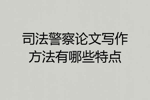 司法警察论文写作方法有哪些特点