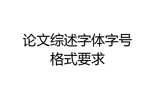 论文综述字体字号格式要求