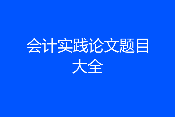 会计实践论文题目大全