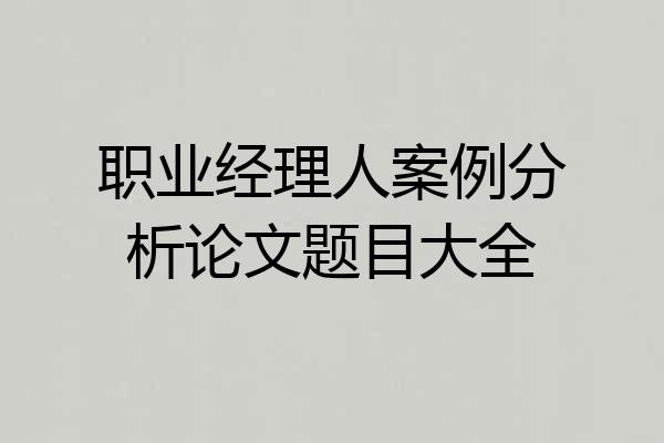 职业经理人案例分析论文题目大全