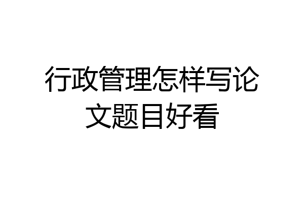 行政管理怎样写论文题目好看